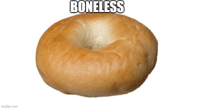 boneless | BONELESS | image tagged in bones,bagel,bagels,bone | made w/ Imgflip meme maker