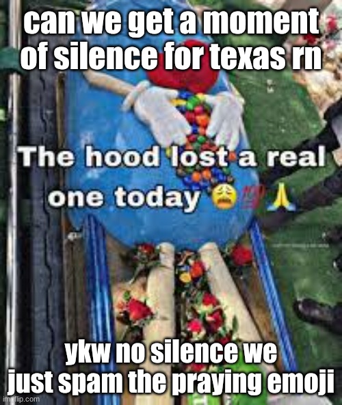 ain't never gon be silence | can we get a moment of silence for texas rn; ykw no silence we just spam the praying emoji | image tagged in the hood lost a real one today | made w/ Imgflip meme maker