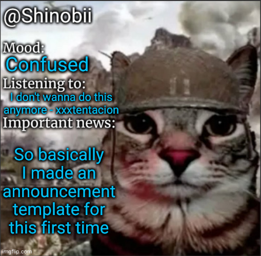 first announcement temp ever | Confused; I don't wanna do this anymore - xxxtentacion; So basically I made an announcement template for this first time | image tagged in shinobii announcement temp 1,announcement,cat | made w/ Imgflip meme maker