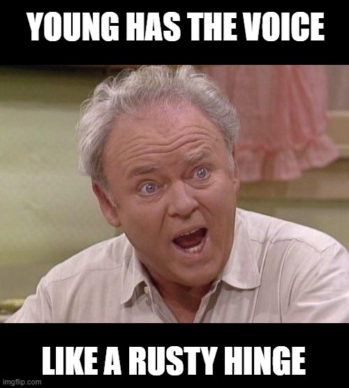 Archie Bunker | YOUNG HAS THE VOICE LIKE A RUSTY HINGE | image tagged in archie bunker | made w/ Imgflip meme maker