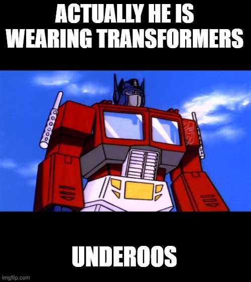 Optimus Prime | ACTUALLY HE IS WEARING TRANSFORMERS UNDEROOS | image tagged in optimus prime | made w/ Imgflip meme maker