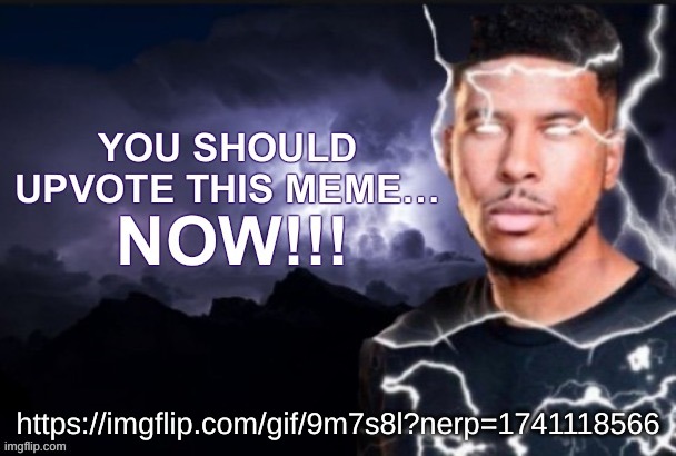 you should upvote this meme… now!!! | https://imgflip.com/gif/9m7s8l?nerp=1741118566 | image tagged in you should upvote this meme now | made w/ Imgflip meme maker