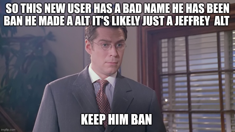 wesley wyndam pryce | SO THIS NEW USER HAS A BAD NAME HE HAS BEEN BAN HE MADE A ALT IT'S LIKELY JUST A JEFFREY  ALT; KEEP HIM BAN | image tagged in wesley wyndam pryce | made w/ Imgflip meme maker