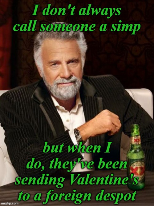 smartest man in the world | I don't always call someone a simp but when I do, they've been sending Valentine's to a foreign despot | image tagged in smartest man in the world | made w/ Imgflip meme maker