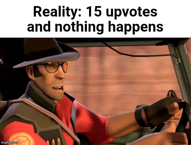 TF2 Sniper driving | Reality: 15 upvotes and nothing happens | image tagged in tf2 sniper driving | made w/ Imgflip meme maker