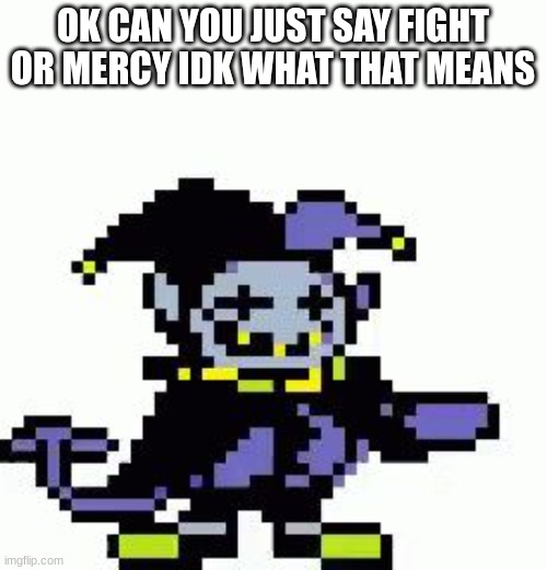 Triggered Jevil | OK CAN YOU JUST SAY FIGHT OR MERCY IDK WHAT THAT MEANS | image tagged in triggered jevil | made w/ Imgflip meme maker