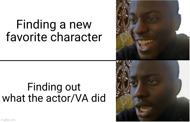 We can't have nice things... | Finding a new favorite character; Finding out what the actor/VA did | image tagged in disappointed black guy | made w/ Imgflip meme maker