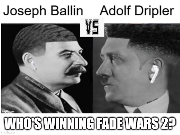 chat is this real ? | WHO'S WINNING FADE WARS 2? | image tagged in history,history memes,real,memes,dank memes,oh wow are you actually reading these tags | made w/ Imgflip meme maker