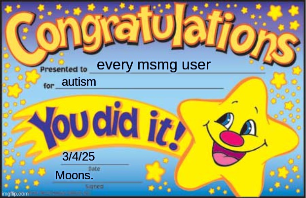 congrats | every msmg user; autism; 3/4/25; Moons. | image tagged in memes,happy star congratulations | made w/ Imgflip meme maker