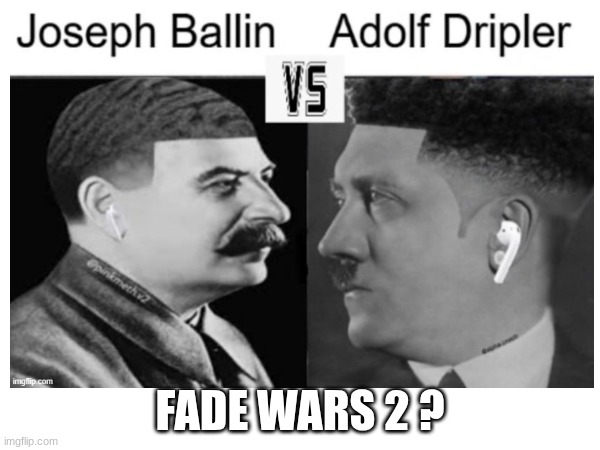 chat is this real ? | FADE WARS 2 ? | image tagged in history memes,dark humor,dank memes,yippee,real,oh wow are you actually reading these tags | made w/ Imgflip meme maker