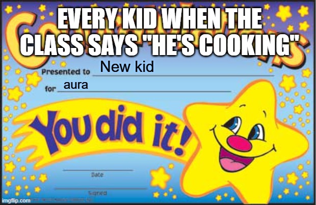 Being a kid was fun... | EVERY KID WHEN THE CLASS SAYS "HE'S COOKING"; New kid; aura | image tagged in memes,happy star congratulations | made w/ Imgflip meme maker