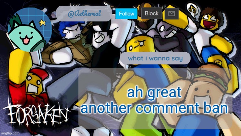 forsaken temp V2 | ah great another comment ban | image tagged in forsaken temp v2 | made w/ Imgflip meme maker