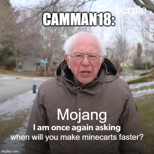 Camman18's | CAMMAN18:; Mojang; when will you make minecarts faster? | image tagged in memes,bernie i am once again asking for your support | made w/ Imgflip meme maker