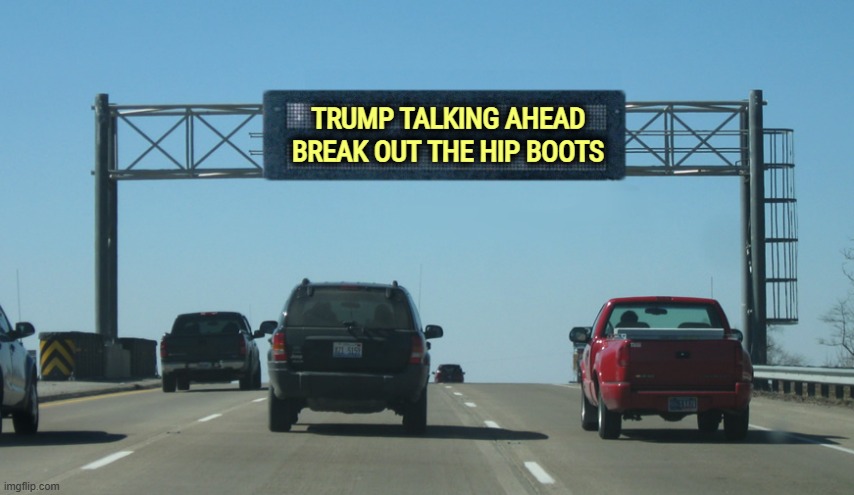 Caution! | TRUMP TALKING AHEAD; BREAK OUT THE HIP BOOTS | image tagged in interstate message board,trump,talking,bs,garbage,lies | made w/ Imgflip meme maker