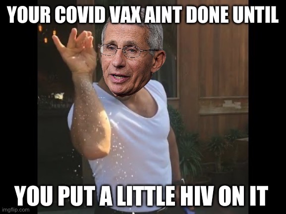 fauci's sprinkles | YOUR COVID VAX AINT DONE UNTIL; YOU PUT A LITTLE HIV ON IT | image tagged in salt guy | made w/ Imgflip meme maker