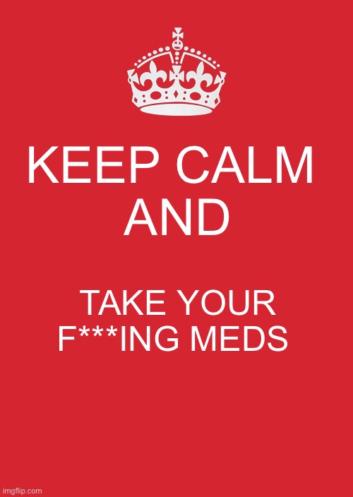 What I need to remember to take my meds | KEEP CALM 

AND; TAKE YOUR F***ING MEDS | image tagged in memes,keep calm and carry on red | made w/ Imgflip meme maker