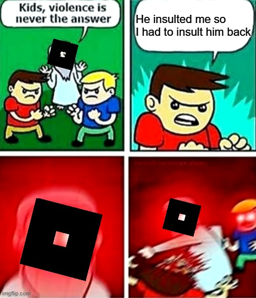 Kids violence is never the answer | He insulted me so I had to insult him back | image tagged in kids violence is never the answer,roblox,memes,funny | made w/ Imgflip meme maker