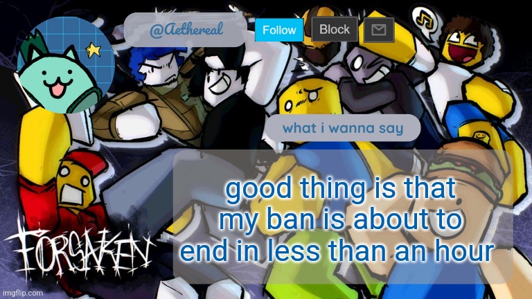 forsaken temp V2 | good thing is that my ban is about to end in less than an hour | image tagged in forsaken temp v2 | made w/ Imgflip meme maker