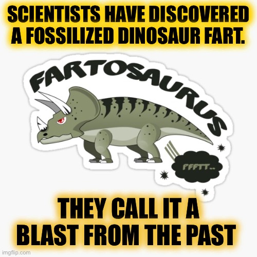 SCIENTISTS HAVE DISCOVERED A FOSSILIZED DINOSAUR FART. THEY CALL IT A BLAST FROM THE PAST | made w/ Imgflip meme maker