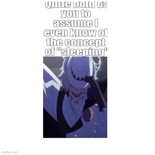 I have no idea what sleeping is hahah! | image tagged in bsd | made w/ Imgflip meme maker