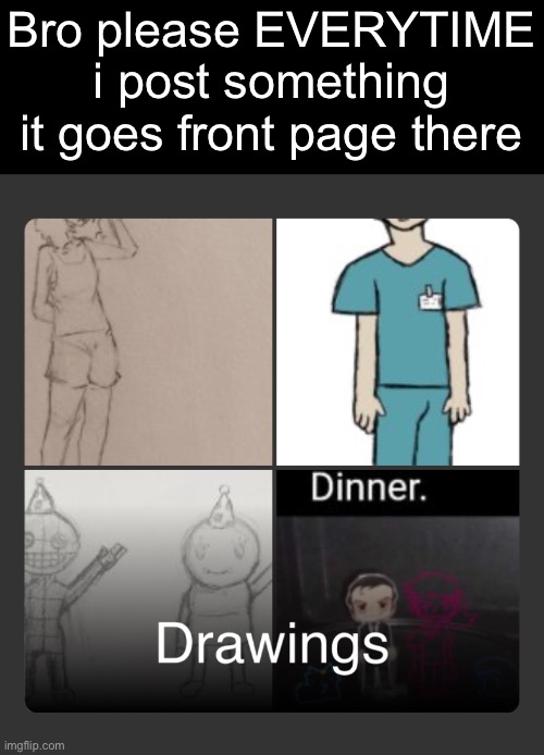 And its really fucking funny because both two of my posts are there | Bro please EVERYTIME i post something it goes front page there | made w/ Imgflip meme maker