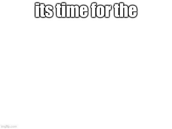 its time for the | made w/ Imgflip meme maker