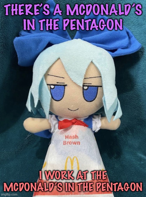 THERE AREN’T A LOT OF SPOTS FOR LUNCH BUT IT’S A KILLER GIG FLIPPIN UP THE BIG MACS | THERE’S A MCDONALD’S IN THE PENTAGON; I WORK AT THE MCDONALD’S IN THE PENTAGON | image tagged in cirno hashbrown | made w/ Imgflip meme maker