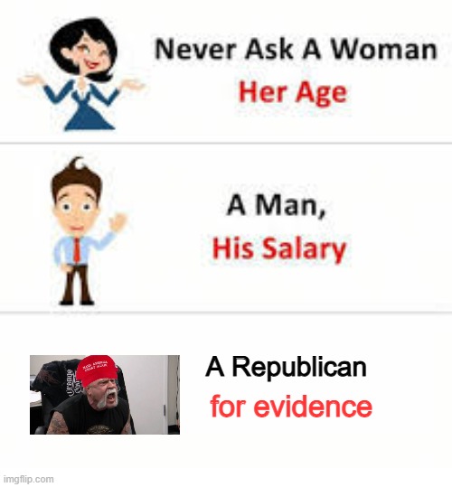 There is none! | A Republican; for evidence | image tagged in never ask a woman her age | made w/ Imgflip meme maker