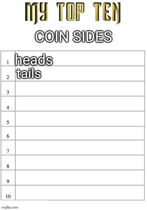 Top ten list better | COIN SIDES; heads; tails | image tagged in top ten list better | made w/ Imgflip meme maker