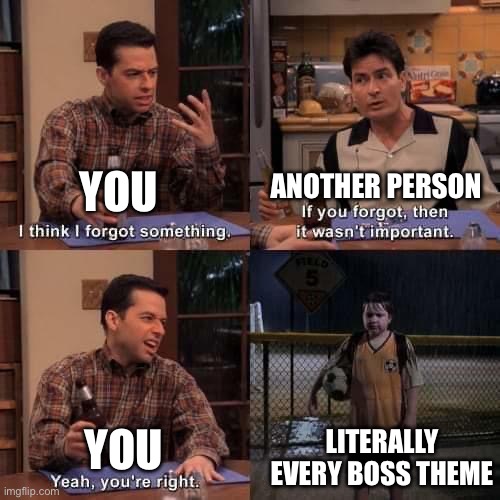 I think I forgot something | YOU ANOTHER PERSON YOU LITERALLY EVERY BOSS THEME | image tagged in i think i forgot something | made w/ Imgflip meme maker