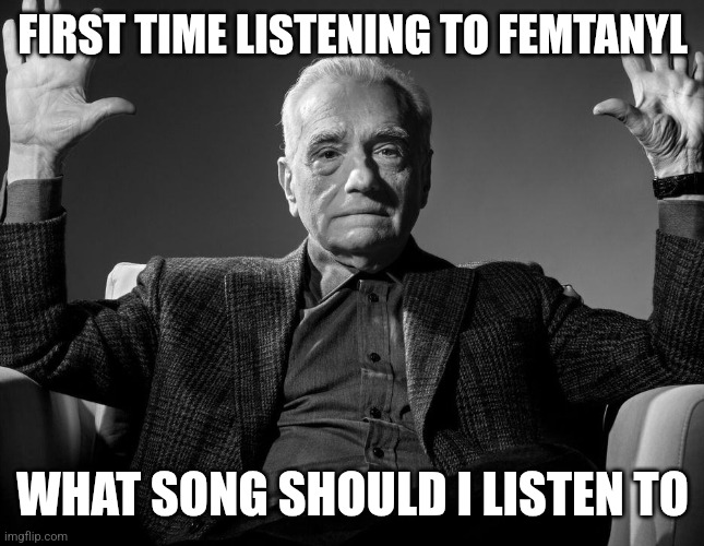 Absolute Cinema | FIRST TIME LISTENING TO FEMTANYL; WHAT SONG SHOULD I LISTEN TO | image tagged in absolute cinema | made w/ Imgflip meme maker