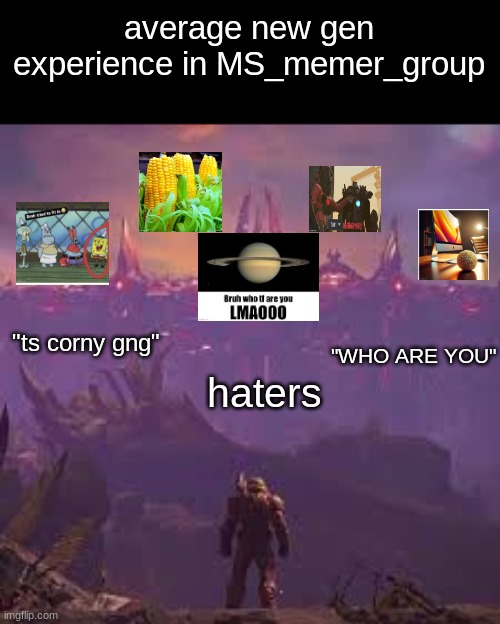 average experience | average new gen experience in MS_memer_group; "ts corny gng"; "WHO ARE YOU"; haters | image tagged in average | made w/ Imgflip meme maker