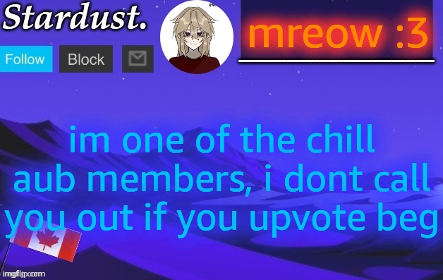 stardust temp 3 | mreow :3; im one of the chill aub members, i dont call you out if you upvote beg | image tagged in stardust temp 3 | made w/ Imgflip meme maker