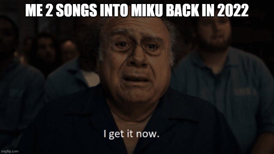 Danny devito | ME 2 SONGS INTO MIKU BACK IN 2022 | image tagged in danny devito | made w/ Imgflip meme maker