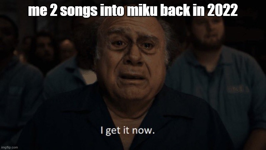 Danny devito | me 2 songs into miku back in 2022 | image tagged in danny devito | made w/ Imgflip meme maker