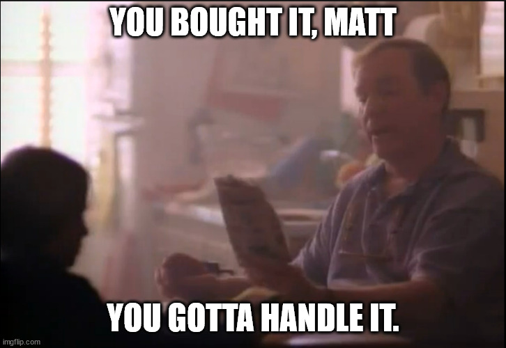 YOU BOUGHT IT, MATT; YOU GOTTA HANDLE IT. | made w/ Imgflip meme maker