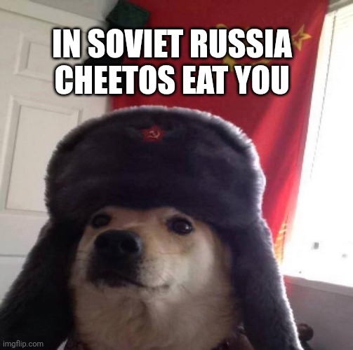 Russian Doge | IN SOVIET RUSSIA CHEETOS EAT YOU | image tagged in russian doge | made w/ Imgflip meme maker