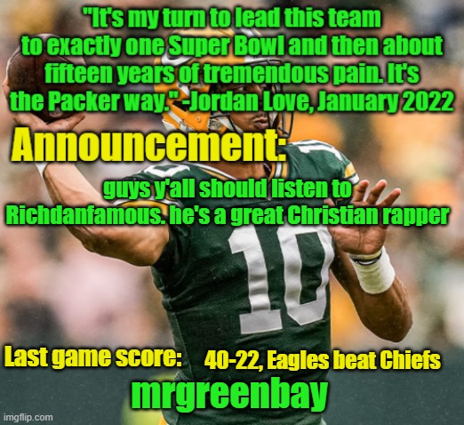 mrgreenbay announcement temp | guys y'all should listen to Richdanfamous. he's a great Christian rapper; 40-22, Eagles beat Chiefs | image tagged in mrgreenbay announcement temp | made w/ Imgflip meme maker