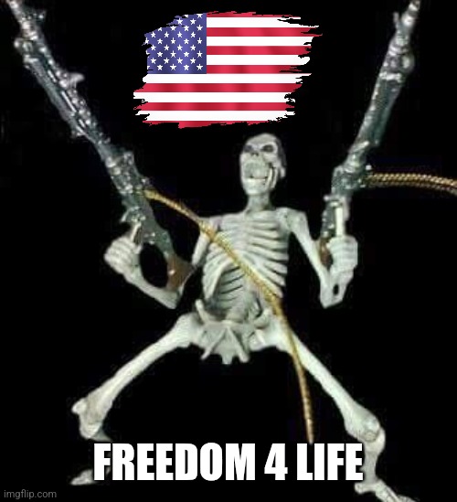 skeleton with guns meme | FREEDOM 4 LIFE | image tagged in skeleton with guns meme | made w/ Imgflip meme maker