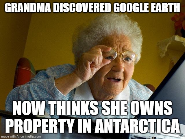 Grandma Finds The Internet | GRANDMA DISCOVERED GOOGLE EARTH; NOW THINKS SHE OWNS PROPERTY IN ANTARCTICA | image tagged in memes,grandma finds the internet | made w/ Imgflip meme maker