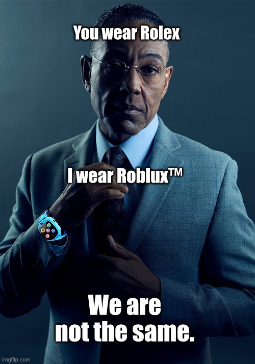 Gus Fring we are not the same | You wear Rolex; I wear Roblux™; We are not the same. | image tagged in gus fring we are not the same,memes,funny memes,lol,dank memes,wisdom | made w/ Imgflip meme maker