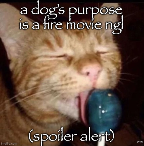 silly goober 2 | a dog’s purpose is a fire movie ngl; (spoiler alert); (literally) | image tagged in silly goober 2 | made w/ Imgflip meme maker