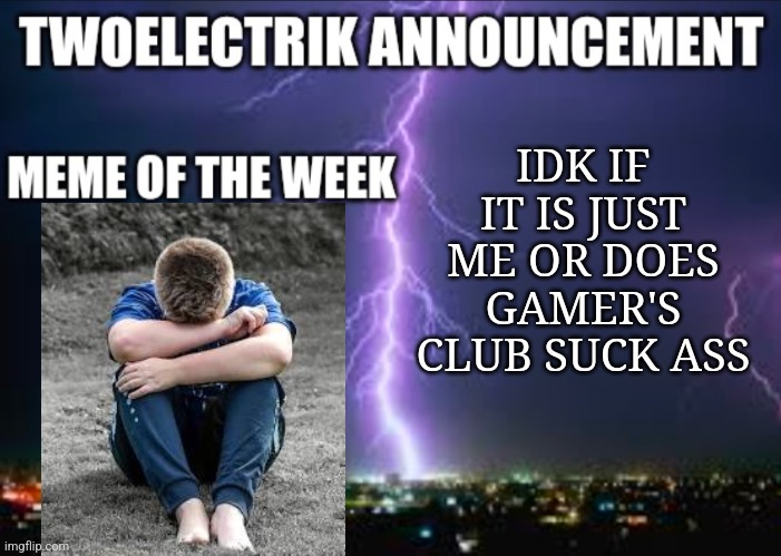 TwoElectrik Announcement | IDK IF IT IS JUST ME OR DOES GAMER'S CLUB SUCK ASS | image tagged in twoelectrik announcement | made w/ Imgflip meme maker