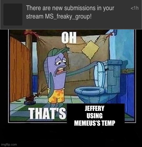 Oh that’s | JEFFERY USING MEMEUS’S TEMP | image tagged in oh that s | made w/ Imgflip meme maker