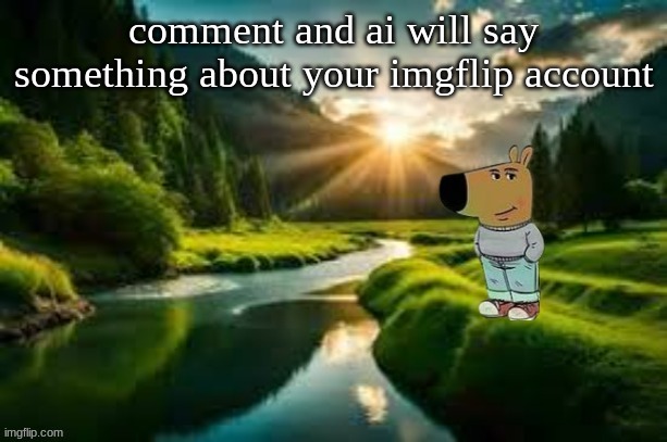 chill guy | comment and ai will say something about your imgflip account | image tagged in chill guy | made w/ Imgflip meme maker