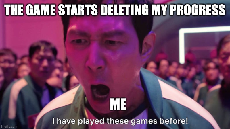 Happen to anyone else often? | THE GAME STARTS DELETING MY PROGRESS; ME | image tagged in i've played these games before | made w/ Imgflip meme maker