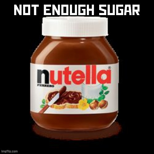 nutella | NOT ENOUGH SUGAR | image tagged in nutella | made w/ Imgflip meme maker