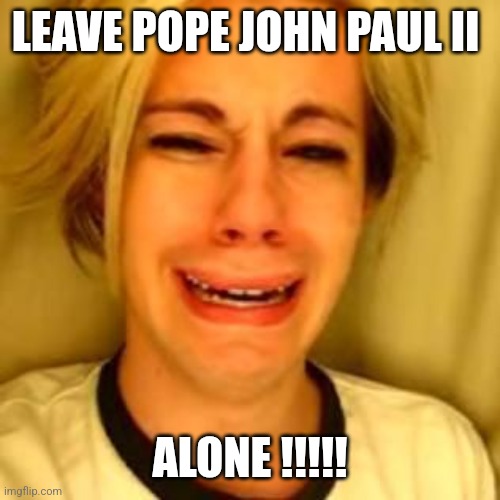 Chris Crocker | LEAVE POPE JOHN PAUL II; ALONE !!!!! | image tagged in leave alone,pope,pope francis angry,funny memes | made w/ Imgflip meme maker