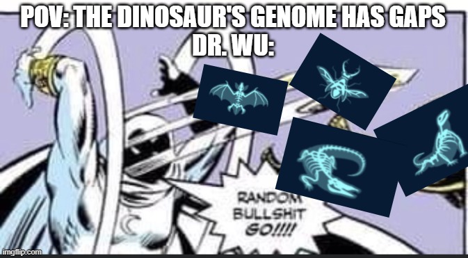 Random Bullshit Go | POV: THE DINOSAUR'S GENOME HAS GAPS
DR. WU: | image tagged in random bullshit go | made w/ Imgflip meme maker