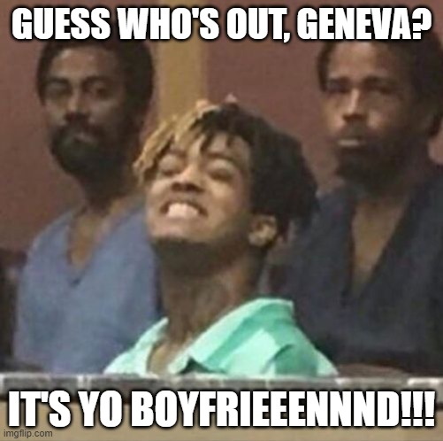 xxxtentacion | GUESS WHO'S OUT, GENEVA? IT'S YO BOYFRIEEENNND!!! | image tagged in xxxtentacion | made w/ Imgflip meme maker